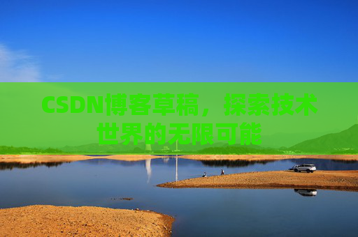 CSDN博客草稿，探索技术世界的无限可能